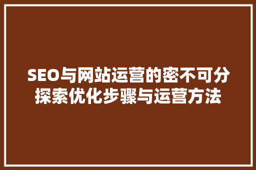 SEO与网站运营的密不可分探索优化步骤与运营方法