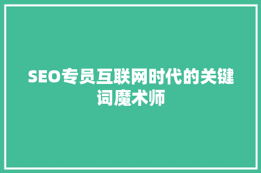 SEO专员互联网时代的关键词魔术师 Web前端