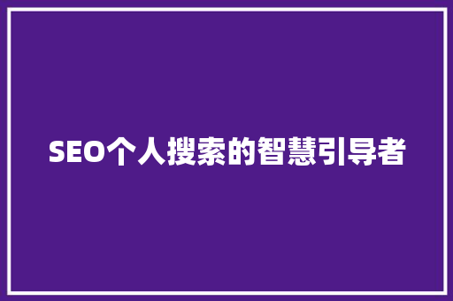 SEO个人搜索的智慧引导者 SEO教程