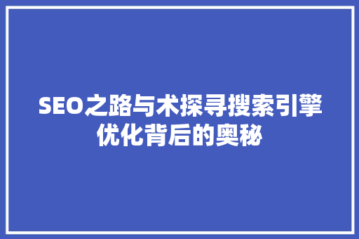 SEO之路与术探寻搜索引擎优化背后的奥秘