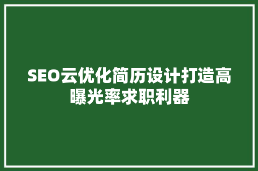 SEO云优化简历设计打造高曝光率求职利器