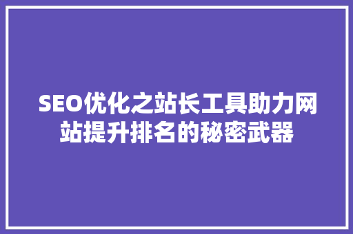 SEO优化之站长工具助力网站提升排名的秘密武器