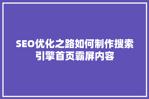 SEO优化之路如何制作搜索引擎首页霸屏内容 服务器/数据库