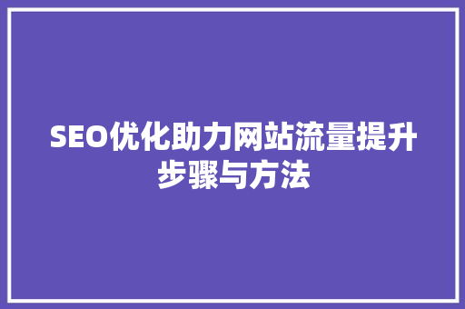 SEO优化助力网站流量提升步骤与方法