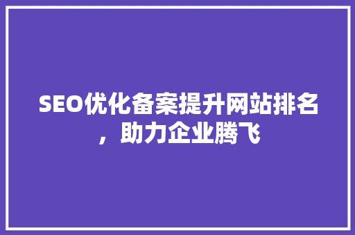 SEO优化备案提升网站排名，助力企业腾飞
