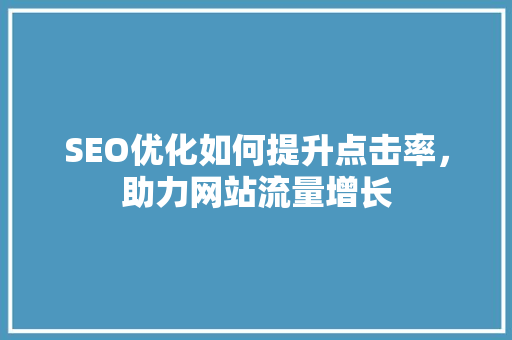 SEO优化如何提升点击率，助力网站流量增长