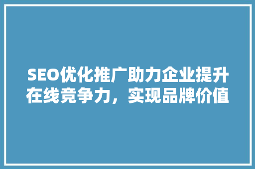 SEO优化推广助力企业提升在线竞争力，实现品牌价值最大化