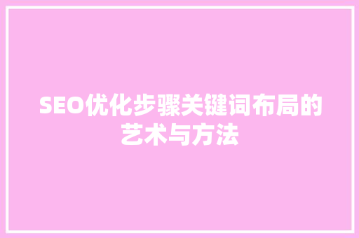 SEO优化步骤关键词布局的艺术与方法