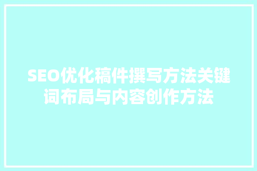 SEO优化稿件撰写方法关键词布局与内容创作方法