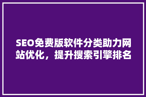 SEO免费版软件分类助力网站优化，提升搜索引擎排名