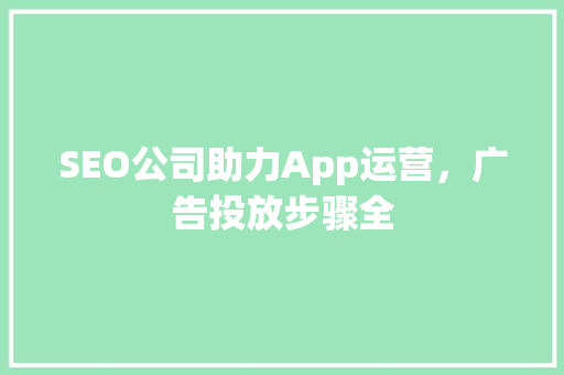 SEO公司助力App运营，广告投放步骤全