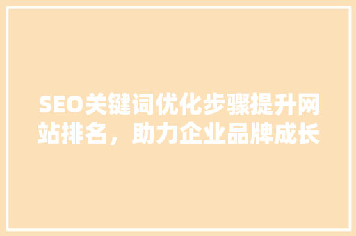 SEO关键词优化步骤提升网站排名，助力企业品牌成长