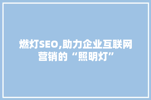 燃灯SEO,助力企业互联网营销的“照明灯”