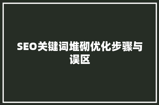 SEO关键词堆砌优化步骤与误区