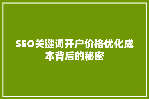 SEO关键词开户价格优化成本背后的秘密