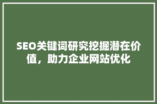 SEO关键词研究挖掘潜在价值，助力企业网站优化