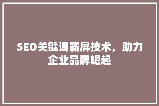 SEO关键词霸屏技术，助力企业品牌崛起