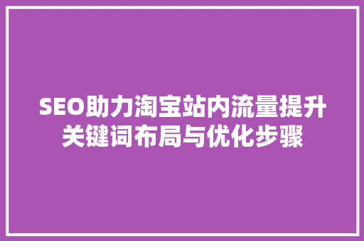SEO助力淘宝站内流量提升关键词布局与优化步骤