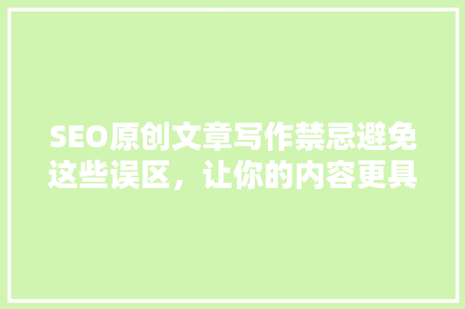 SEO原创文章写作禁忌避免这些误区，让你的内容更具价值