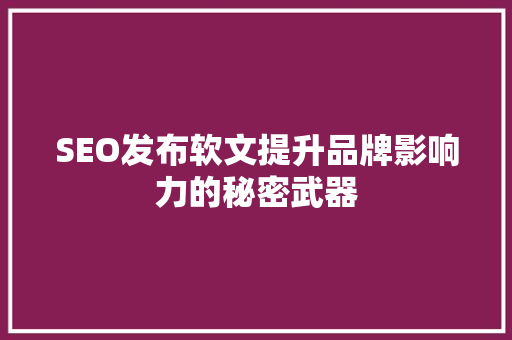 SEO发布软文提升品牌影响力的秘密武器