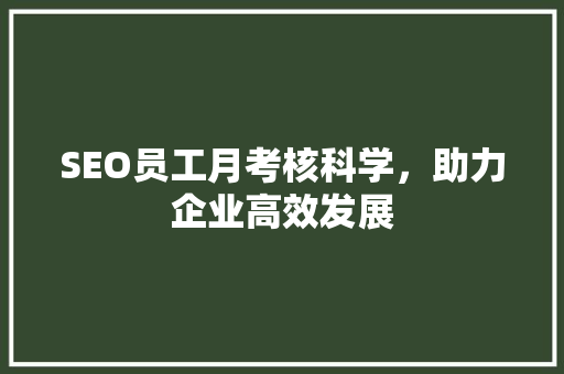 SEO员工月考核科学，助力企业高效发展