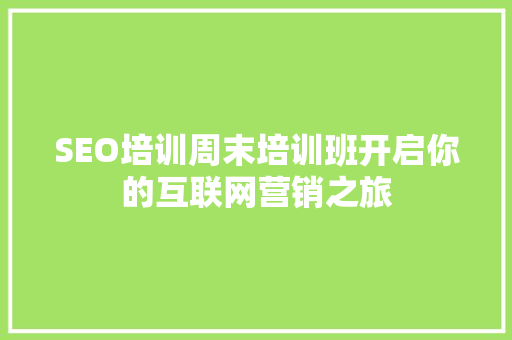 SEO培训周末培训班开启你的互联网营销之旅