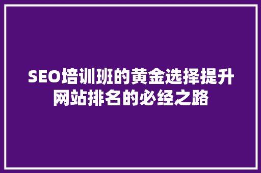 SEO培训班的黄金选择提升网站排名的必经之路