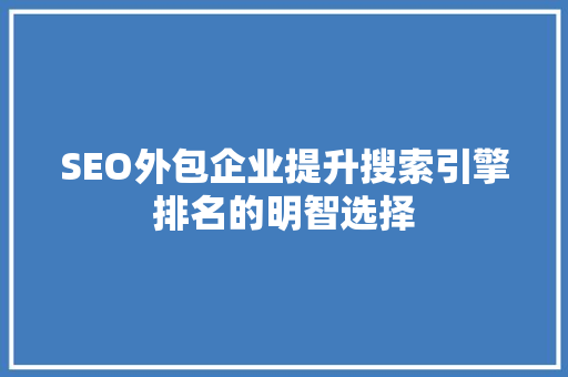 SEO外包企业提升搜索引擎排名的明智选择