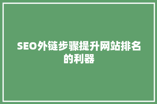 SEO外链步骤提升网站排名的利器