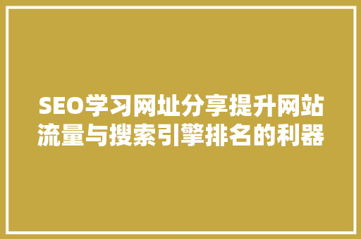 SEO学习网址分享提升网站流量与搜索引擎排名的利器