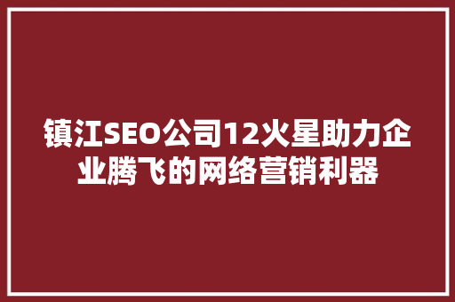 镇江SEO公司12火星助力企业腾飞的网络营销利器