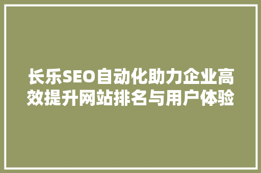 长乐SEO自动化助力企业高效提升网站排名与用户体验