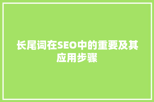 长尾词在SEO中的重要及其应用步骤