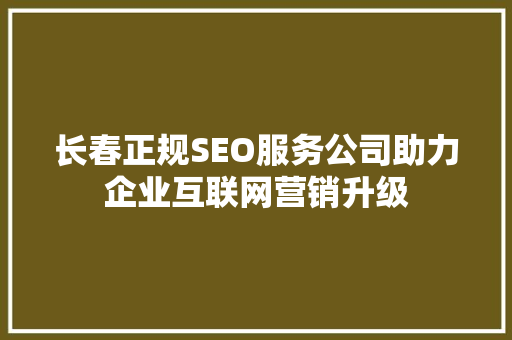 长春正规SEO服务公司助力企业互联网营销升级