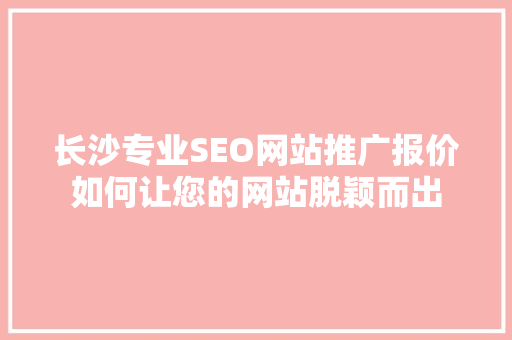 长沙专业SEO网站推广报价如何让您的网站脱颖而出