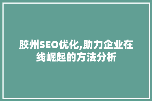胶州SEO优化,助力企业在线崛起的方法分析