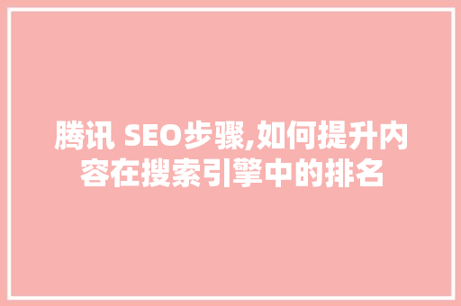 腾讯 SEO步骤,如何提升内容在搜索引擎中的排名