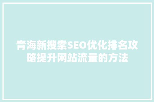 青海新搜索SEO优化排名攻略提升网站流量的方法