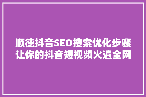 顺德抖音SEO搜索优化步骤让你的抖音短视频火遍全网