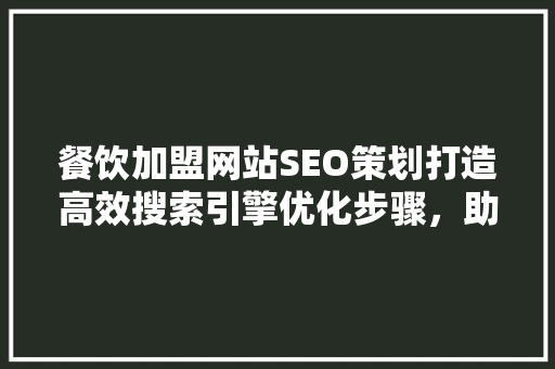 餐饮加盟网站SEO策划打造高效搜索引擎优化步骤，助力品牌腾飞