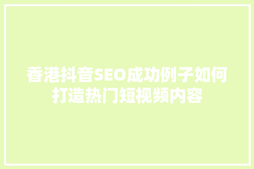 香港抖音SEO成功例子如何打造热门短视频内容