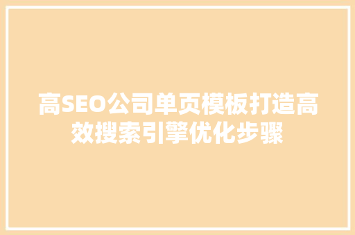 高SEO公司单页模板打造高效搜索引擎优化步骤