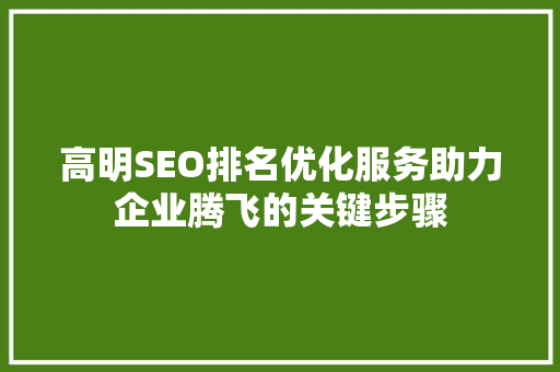 高明SEO排名优化服务助力企业腾飞的关键步骤