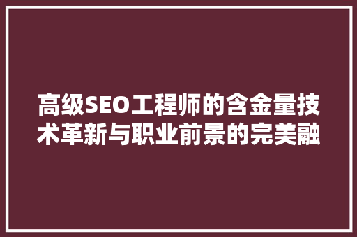 高级SEO工程师的含金量技术革新与职业前景的完美融合