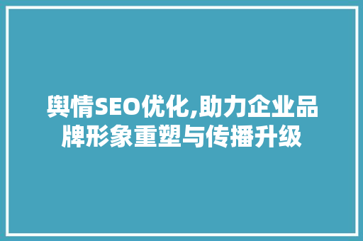 舆情SEO优化,助力企业品牌形象重塑与传播升级