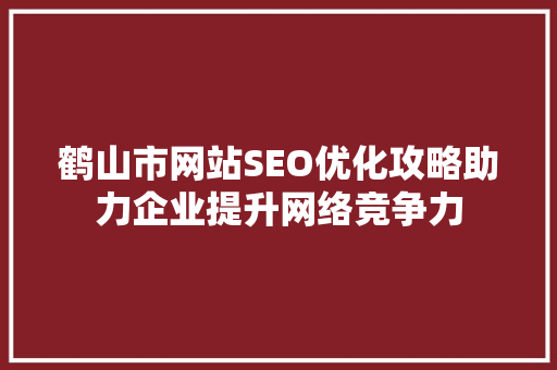 鹤山市网站SEO优化攻略助力企业提升网络竞争力