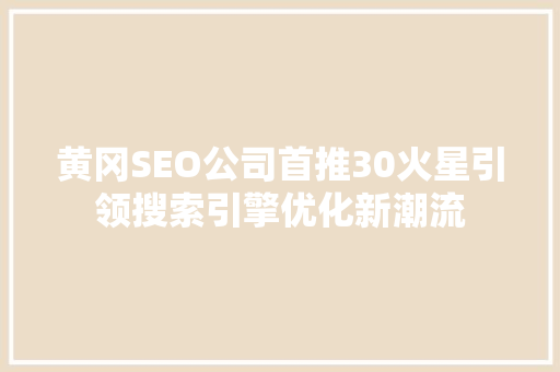 黄冈SEO公司首推30火星引领搜索引擎优化新潮流