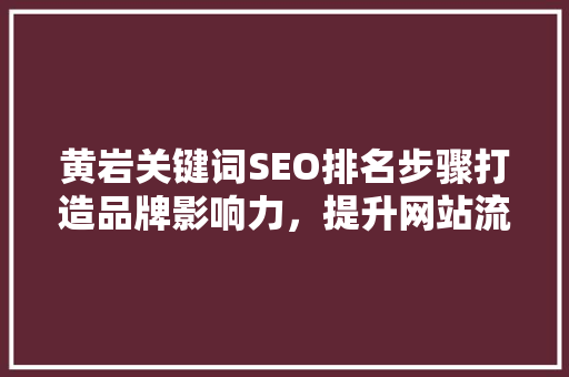 黄岩关键词SEO排名步骤打造品牌影响力，提升网站流量