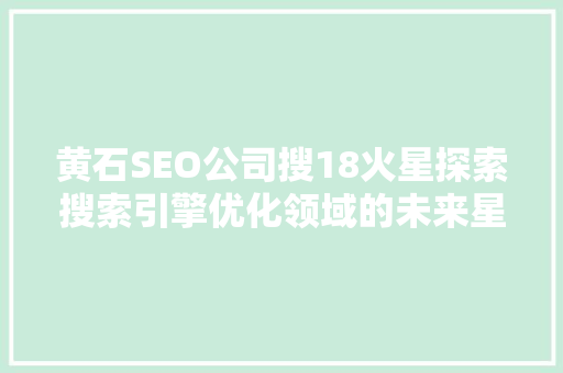 黄石SEO公司搜18火星探索搜索引擎优化领域的未来星火