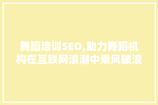 舞蹈培训SEO,助力舞蹈机构在互联网浪潮中乘风破浪